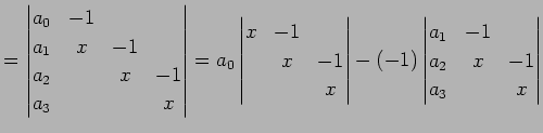 $\displaystyle = \begin{vmatrix}a_{0} & -1 & & \\ a_{1} & x & -1 & \\ a_{2} & & ...
...(-1) \begin{vmatrix}a_{1} & -1 & \\ a_{2} & x & -1 \\ a_{3} & & x \end{vmatrix}$