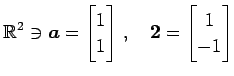 $\displaystyle \mathbb{R}^{2}\ni \vec{a}= \begin{bmatrix}1 \\ 1 \end{bmatrix}\,,\quad \vec{2}= \begin{bmatrix}1 \\ -1 \end{bmatrix}$