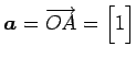 $\displaystyle \vec{a}=\overrightarrow{OA}= \begin{bmatrix}1 \end{bmatrix}$