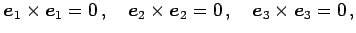 $\displaystyle \vec{e}_{1}\times\vec{e}_{1}=0\,,\quad \vec{e}_{2}\times\vec{e}_{2}=0\,,\quad \vec{e}_{3}\times\vec{e}_{3}=0\,,$