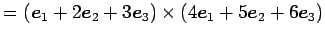 $\displaystyle = (\vec{e}_{1}+2\vec{e}_{2}+3\vec{e}_{3})\times (4\vec{e}_{1}+5\vec{e}_{2}+6\vec{e}_{3})$