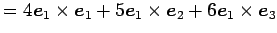 $\displaystyle = 4\vec{e}_{1}\times\vec{e}_{1}+ 5\vec{e}_{1}\times\vec{e}_{2}+ 6\vec{e}_{1}\times\vec{e}_{3}$