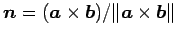 $ \vec{n}=(\vec{a}\times\vec{b})/\Vert\vec{a}\times\vec{b}\Vert$