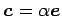 $ \vec{c}=\alpha\vec{e}$