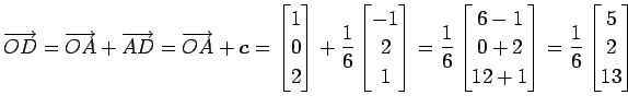 $\displaystyle \overrightarrow{OD}= \overrightarrow{OA}+\overrightarrow{AD}= \ov...
...+2 \\ 12+1 \end{bmatrix}= \frac{1}{6} \begin{bmatrix}5 \\ 2 \\ 13 \end{bmatrix}$