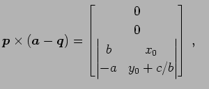 $\displaystyle \vec{p}\times(\vec{a}-\vec{q})= \begin{bmatrix}0 \\ 0 \\ \begin{vmatrix}b & x_{0} \\ -a & y_{0}+c/b \end{vmatrix} \end{bmatrix}\,,\quad$