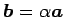 $ \vec{b}=\alpha\vec{a}$