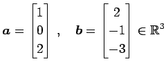 $\displaystyle \vec{a}= \begin{bmatrix}1 \\ 0 \\ 2 \end{bmatrix}\,,\quad \vec{b}= \begin{bmatrix}2 \\ -1 \\ -3 \end{bmatrix} \in\mathbb{R}^3$