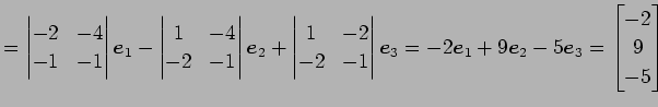 $\displaystyle = \begin{vmatrix}-2 & -4 \\ -1 & -1 \end{vmatrix}\vec{e}_{1}- \be...
...ec{e}_{1}+9\vec{e}_{2}-5\vec{e}_{3}= \begin{bmatrix}-2 \\ 9 \\ -5 \end{bmatrix}$