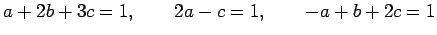 $\displaystyle a+2b+3c=1,\qquad 2a-c=1,\qquad -a+b+2c=1$