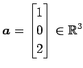 $\displaystyle \vec{a}= \begin{bmatrix}1 \\ 0 \\ 2 \end{bmatrix} \in\mathbb{R}^3$