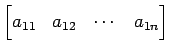 $\displaystyle \begin{bmatrix}a_{11} & a_{12} & \cdots & a_{1n} \end{bmatrix}$