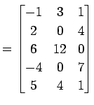 $\displaystyle = \begin{bmatrix}-1 & 3 & 1 \\ 2 & 0 & 4 \\ 6 & 12 & 0 \\ -4 & 0 & 7 \\ 5 & 4 & 1 \end{bmatrix}$