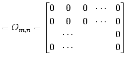 $\displaystyle =O_{m,n}= \begin{bmatrix}0 & 0 & 0 & \cdots & 0 \\ 0 & 0 & 0 & \cdots & 0 \\ & \cdots & & & 0 \\ 0 & \cdots & & & 0 \end{bmatrix}\,$