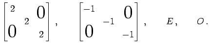 $\displaystyle \begin{bmatrix}2 & & \smash{\lower1.7ex\hbox{\text{\huge$0$}}}\\ ...
...-1 & \\ \smash{\text{\huge$0$}}& & -1 \\ \end{bmatrix}\,,\qquad E\,,\qquad O\,.$