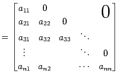 $\displaystyle = \begin{bmatrix}a_{11} & 0 & & & \smash{\lower1.7ex\hbox{\text{\...
...\\ \vdots & & & \ddots & 0 \\ a_{n1} & a_{n2} & & \cdots & a_{nn} \end{bmatrix}$