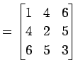 $\displaystyle = \begin{bmatrix}1 & 4 & 6 \\ 4 & 2 & 5 \\ 6 & 5 & 3 \end{bmatrix}$