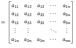 $\displaystyle = \begin{bmatrix}a_{11} & a_{12} & a_{13} & \cdots & a_{1n} \\ a_...
...& \ddots & \vdots \\ a_{1n} & a_{2n} & a_{3n} & \cdots & a_{nn} \end{bmatrix}\,$