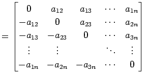 $\displaystyle = \begin{bmatrix}0 & a_{12} & a_{13} & \cdots & a_{1n} \\ -a_{12}...
...s & & \ddots & \vdots \\ -a_{1n} &-a_{2n} &-a_{3n} & \cdots & 0 \end{bmatrix}\,$