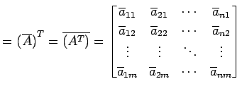 $\displaystyle = {(\overline{A})}^{T}= \overline{({A}^{T})}= \begin{bmatrix}\ove...
...overline{a}_{1m} & \overline{a}_{2m} & \cdots & \overline{a}_{nm} \end{bmatrix}$