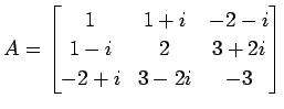 $\displaystyle A= \begin{bmatrix}1 & 1+i & -2-i \\ 1-i & 2 & 3+2i \\ -2+i & 3-2i & -3 \end{bmatrix}$