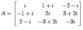 $\displaystyle A= \begin{bmatrix}i & 1+i & -2-i \\ -1+i & 2i & 3+2i \\ 2-i & -3+2i & -3i \end{bmatrix}$