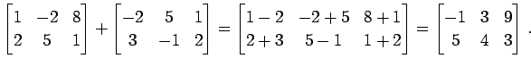 $\displaystyle \begin{bmatrix}1 & -2 & 8 \\ 2 & 5 & 1 \end{bmatrix}+ \begin{bmat...
...-1 & 1+2 \end{bmatrix}= \begin{bmatrix}-1 & 3 & 9 \\ 5 & 4 & 3 \end{bmatrix}\,.$