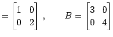 $\displaystyle = \begin{bmatrix}1 & 0 \\ 0 & 2 \end{bmatrix}\,,\qquad B= \begin{bmatrix}3 & 0 \\ 0 & 4 \end{bmatrix}$