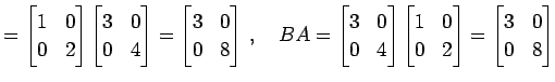 $\displaystyle = \begin{bmatrix}1 & 0 \\ 0 & 2 \end{bmatrix} \begin{bmatrix}3 & ...
...atrix}1 & 0 \\ 0 & 2 \end{bmatrix}= \begin{bmatrix}3 & 0 \\ 0 & 8 \end{bmatrix}$