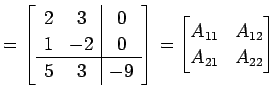 $\displaystyle = \left[ \begin{array}{c c \vert c} 2 & 3 & 0 \\ 1 & -2 & 0 \\ \h...
...{array}\right]= \begin{bmatrix}A_{11} & A_{12} \\ A_{21} & A_{22} \end{bmatrix}$