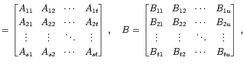 $\displaystyle = \begin{bmatrix}A_{11} & A_{12} & \cdots & A_{1t} \\ A_{21} & A_...
... \vdots & \ddots & \vdots \\ B_{t1} & B_{t2} & \cdots & B_{tu} \end{bmatrix}\,,$