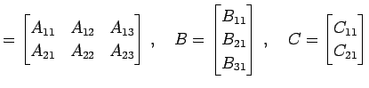 $\displaystyle = \begin{bmatrix}A_{11} & A_{12} & A_{13} \\ A_{21} & A_{22} & A_...
... B_{31} \end{bmatrix}\,, \quad C= \begin{bmatrix}C_{11} \\ C_{21} \end{bmatrix}$