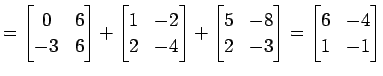 $\displaystyle = \begin{bmatrix}0 & 6 \\ -3 & 6 \end{bmatrix}+ \begin{bmatrix}1 ...
...x}5 & -8 \\ 2 & -3 \end{bmatrix}= \begin{bmatrix}6 & -4 \\ 1 & -1 \end{bmatrix}$