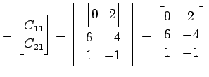 $\displaystyle = \begin{bmatrix}C_{11} \\ C_{21} \end{bmatrix}= \begin{bmatrix}\...
...{bmatrix} \end{bmatrix}= \begin{bmatrix}0 & 2 \\ 6 & -4 \\ 1 & -1 \end{bmatrix}$