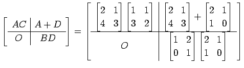 $\displaystyle \left[ \begin{array}{c\vert c} AC & A+D \\ \hline O & BD \end{arr...
...1 \end{bmatrix} \begin{bmatrix}2 & 1 \\ 1 & 0 \end{bmatrix} \end{array} \right]$