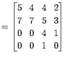 $\displaystyle = \begin{bmatrix}5 & 4 & 4 & 2 \\ 7 & 7 & 5 & 3 \\ 0 & 0 & 4 & 1 \\ 0 & 0 & 1 & 0 \end{bmatrix}$