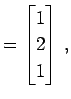 $\displaystyle = \begin{bmatrix}1 \\ 2 \\ 1 \end{bmatrix}\,,$