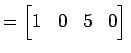 $\displaystyle = \begin{bmatrix}1 & 0 & 5 & 0 \end{bmatrix}\,$