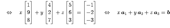 $\displaystyle \quad\Leftrightarrow\quad x \begin{bmatrix}1 \\ 9 \\ 8 \end{bmatr...
...quad \Leftrightarrow \quad x\,\vec{a}_{1}+y\,\vec{a}_{2}+z\,\vec{a}_{3}=\vec{b}$