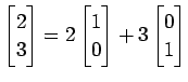 $\displaystyle \begin{bmatrix}2 \\ 3 \end{bmatrix}= 2 \begin{bmatrix}1 \\ 0 \end{bmatrix}+ 3 \begin{bmatrix}0 \\ 1 \end{bmatrix}$