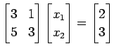 $\displaystyle \begin{bmatrix}3 & 1 \\ 5 & 3 \end{bmatrix} \begin{bmatrix}x_{1} \\ x_{2} \end{bmatrix}= \begin{bmatrix}2 \\ 3 \end{bmatrix}$