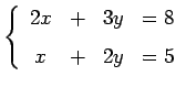 $\displaystyle \left\{ \begin{array}{cccc} 2x & + & 3y & =8 \\ [1ex] x & + & 2y & =5 \end{array}\right.$