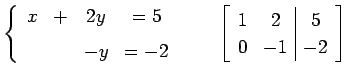 $\displaystyle \left\{ \begin{array}{cccc} x & + & 2y & =5 \\ [1ex] & & -y & =-2...
...quad \left[\begin{array}{cc\vert c} 1 & 2 & 5 \\ 0 & -1 & -2 \end{array}\right]$