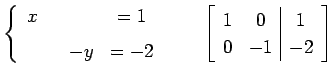 $\displaystyle \left\{ \begin{array}{cccc} x & & & =1 \\ [1ex] & & -y & =-2 \end...
...quad \left[\begin{array}{cc\vert c} 1 & 0 & 1 \\ 0 & -1 & -2 \end{array}\right]$