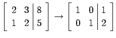 $\displaystyle \left[\begin{array}{cc\vert c} 2 & 3 & 8 \\ 1 & 2 & 5 \end{array}...
...t] \to \left[\begin{array}{cc\vert c} 1 & 0 & 1 \\ 0 & 1 & 2 \end{array}\right]$