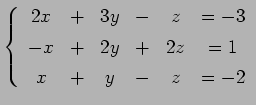 $\displaystyle \left\{ \begin{array}{cccccc} 2x & + & 3y & - & z & =-3 \\ [.5ex] -x & + & 2y & + & 2z & =1 \\ [.5ex] x & + & y & - & z & =-2 \end{array}\right.$