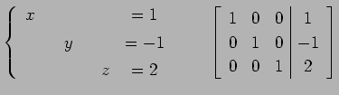 $\displaystyle \left\{ \begin{array}{cccccc} x & & & & & =1 \\ [.5ex] & & y & & ...
...ccc\vert c} 1 & 0 & 0 & 1 \\ 0 & 1 & 0 & -1 \\ 0 & 0 & 1 & 2 \end{array}\right]$