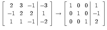 $\displaystyle \left[\begin{array}{ccc\vert c} 2 & 3 & -1 & -3 \\ -1 & 2 & 2 & 1...
...ccc\vert c} 1 & 0 & 0 & 1 \\ 0 & 1 & 0 & -1 \\ 0 & 0 & 1 & 2 \end{array}\right]$