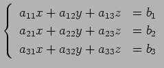 $\displaystyle \left\{\begin{array}{ll} a_{11}x + a_{12}y +a_{13}z & = b_1 \\ a_...
...{22}y +a_{23}z & = b_2 \\ a_{31}x + a_{32}y +a_{33}z & = b_3 \end{array}\right.$