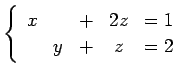 $\displaystyle \left\{\begin{array}{ccccc} x & & + & 2z & = 1 \\ & y & + & z & = 2 \end{array}\right.$